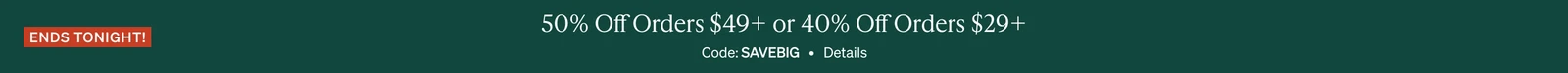 Ends Tonight 50% Off Orders $49+ or 40% Off Orders $29+, Code: SAVEBIG, Details