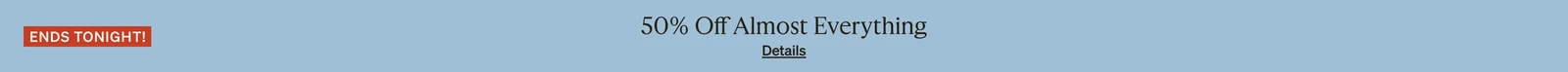 Ends Tonight 50% Off Almost Everything, Details