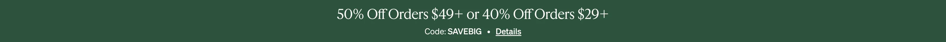 50% Off Orders $49+ or 40% Off Orders $29+, Code: SAVEBIG, Details.