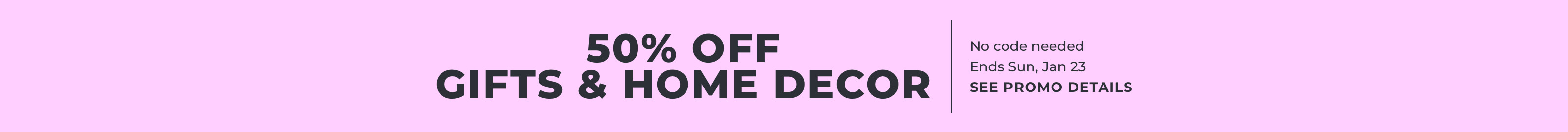 50% off gifts & home decor, no code needed, Ends Sun, Jan 23, See promo details