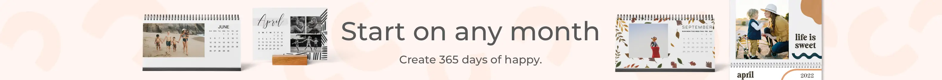Start on any month. Create 365 days of happy.